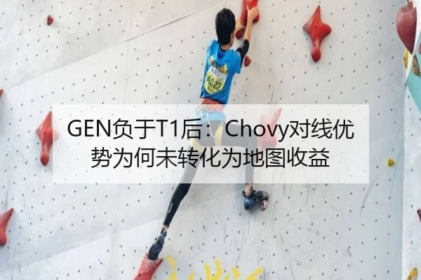 GEN负于T1后：Chovy对线优势为何未转化为地图收益