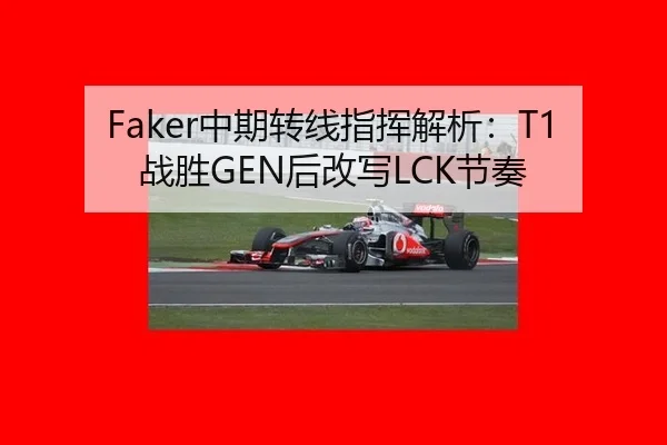 Faker中期转线指挥解析：T1战胜GEN后改写LCK节奏