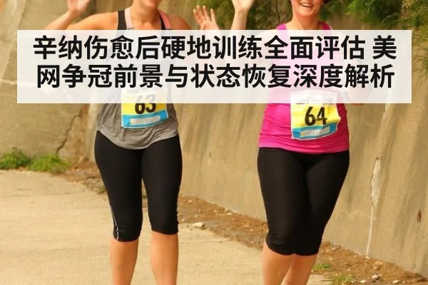 辛纳伤愈后硬地训练全面评估 美网争冠前景与状态恢复深度解析