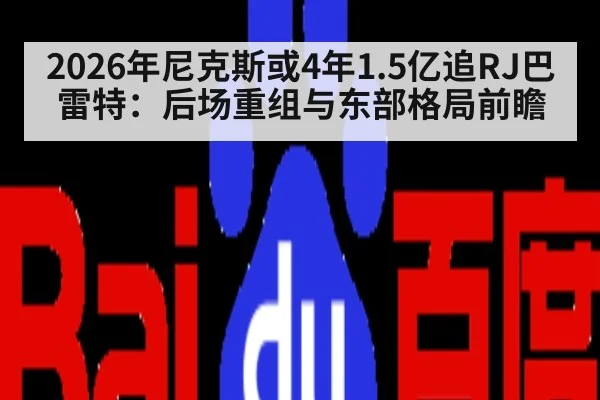 2026年尼克斯或4年1.5亿追RJ巴雷特：后场重组与东部格局前瞻