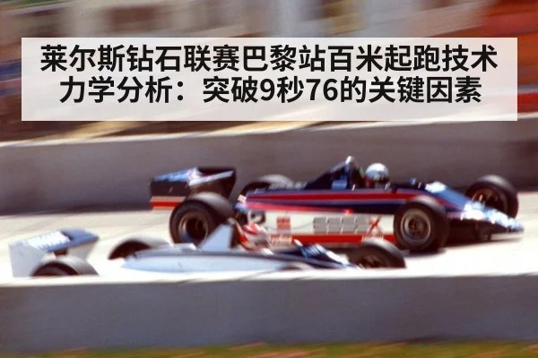 莱尔斯钻石联赛巴黎站百米起跑技术力学分析：突破9秒76的关键因素